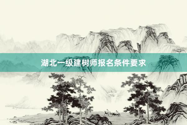 湖北一级建树师报名条件要求