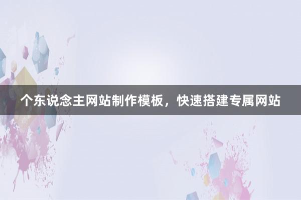 个东说念主网站制作模板，快速搭建专属网站