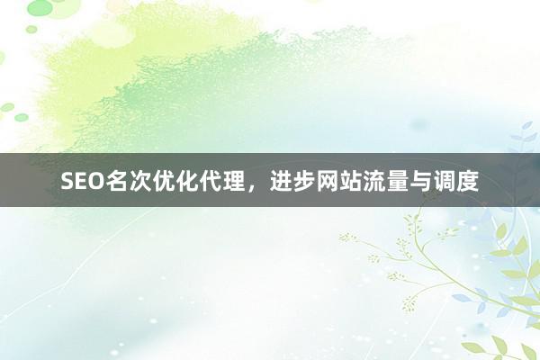 SEO名次优化代理，进步网站流量与调度