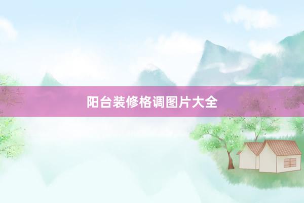 阳台装修格调图片大全