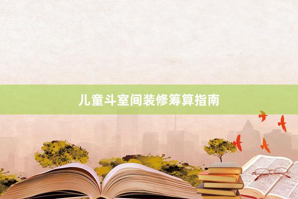 儿童斗室间装修筹算指南