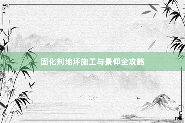 固化剂地坪施工与景仰全攻略