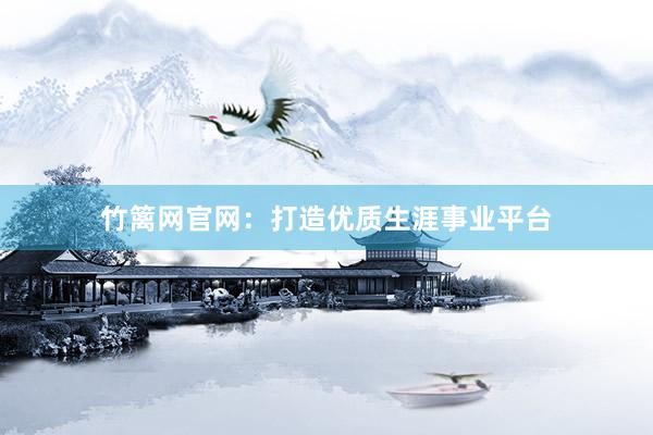 竹篱网官网：打造优质生涯事业平台