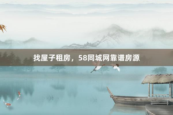 找屋子租房，58同城网靠谱房源