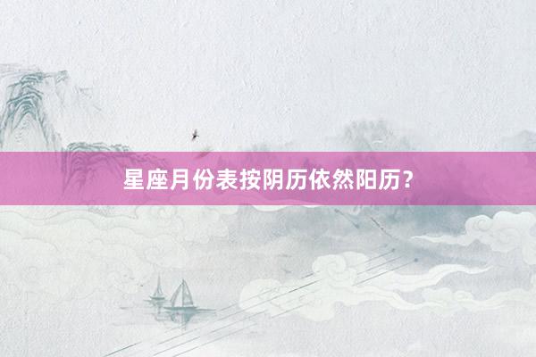 星座月份表按阴历依然阳历？