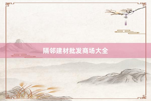 隔邻建材批发商场大全