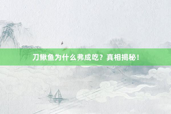 刀鳅鱼为什么弗成吃？真相揭秘！