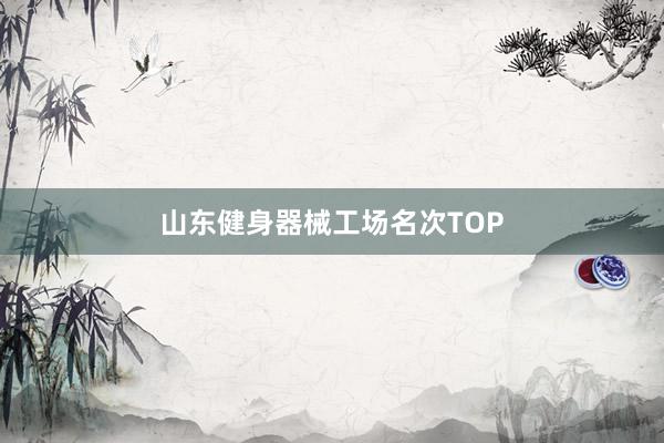 山东健身器械工场名次TOP
