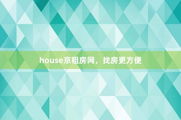 house京租房网，找房更方便